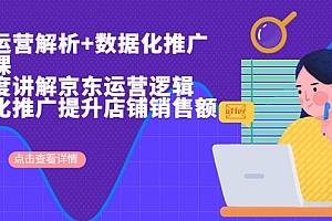 【副业项目7117期】京东运营解析与数据化推广系列课,全维度讲解京东运营逻辑