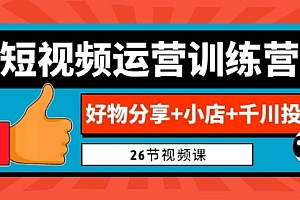 【副业项目7122期】0基础短视频运营训练营:好物分享+小店+千川投放