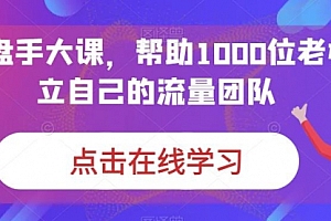 【副业项目7158期】IP-操盘手大课,帮助1000位老板建立自己的流量团队