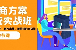 【副业项目7164期】招商·方案系统实战班:让你获取更多客户,更大市场