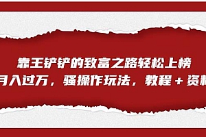 【副业项目7281期】靠王铲铲的致富之路轻松上榜,月入过万,骚操作玩法(教程+资料)【揭秘】