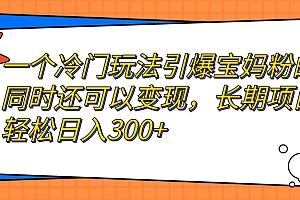 【副业项目7283期】一个冷门玩法引爆宝妈粉的同时还可以变现,长期项目轻松日入300+