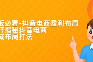 【副业项目7325期】老板必学-抖音电商-盈利布局,公开揭秘抖音电商全域布局打法