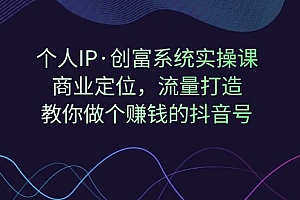 【副业项目7322期】个人IP·创富系统实操课:商业定位,流量打造,教你做个赚钱的抖音号