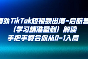 【副业项目7331期】海外TikTok短视频出海-启航营(学习精准盈利)解读,手把手教会你从0-1入局