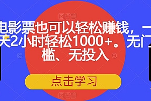 【副业项目7337期】电影票也可以轻松赚钱,一天2小时轻松1000+。无门槛、无投入【揭秘】