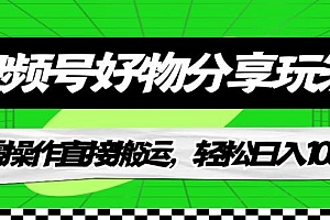 【副业项目7342期】视频号好物分享玩法,无需操作直接搬运,轻松日入1000+!【揭秘】