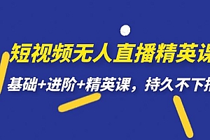 【副业项目7344期】短视频无人直播-精英课,基础+进阶+精英课,持久不下播
