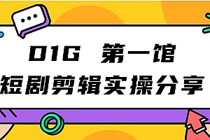 【副业项目7383期】D1G第一馆短剧剪辑实操分享,看完就能执行,项目不复杂
