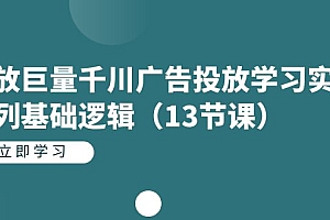 【副业项目7400期】投放巨量千川广告投放学习实战系列基础逻辑(13节课)