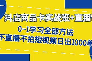 【副业项目7401期】抖店商品卡实战班+直播课-8月 0-1学习全部方法 不直播不拍短视频日出1000单