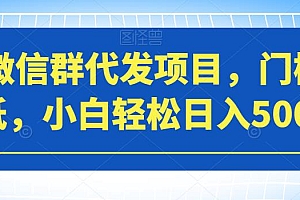 【副业项目7413期】微信群代发项目,门槛低,小白轻松日入500+【揭秘】