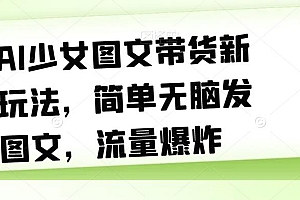 【副业项目7418期】AI少女图文带货新玩法,简单无脑发图文,流量爆炸【揭秘】