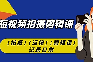【副业项目7425期】手机短视频-拍摄剪辑课【拍摄】【运镜】【剪辑课】记录日常!
