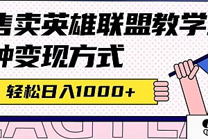 【副业项目7432期】全网首发英雄联盟教学最新玩法,多种变现方式,日入1000+(附655G素材)