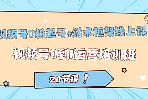 【副业项目7445期】视频号·0粉起号+话术框架线上课:视频号0到1运营培训班(20节课)