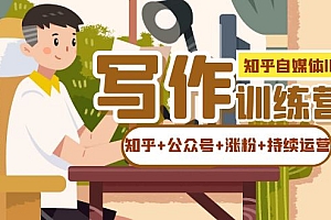 【副业项目7457期】知乎-自媒体IP写作实操训练营:如何做知乎+公众号+涨粉+持续运营!