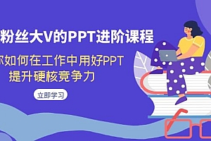 【副业项目7471期】百万粉丝大V的PPT进阶课程,教你如何在工作中用好PPT,提升硬核竞争力