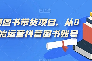 【副业项目7492期】短视频图书带货项目,从0到1开始运营抖音图书账号(10节课)