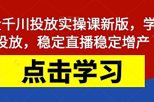 【副业项目7504期】巨量千川投放实操课新版,学会投放,稳定直播稳定增产