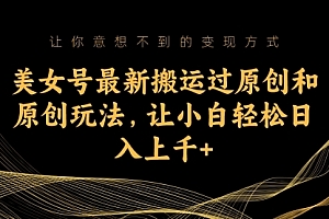 【副业项目7224期】美女号最新搬运过原创和原创玩法,让小白轻松日入上千+