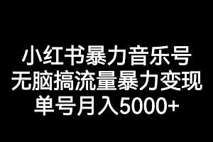 【副业项目7291期】小红书暴力音乐号,无脑搞流量暴力变现,单号月入5000+