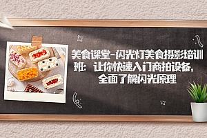 【副业项目7531期】美食课堂-闪光灯美食摄影培训班:让你快速入门商拍设备,全面了解闪光原理