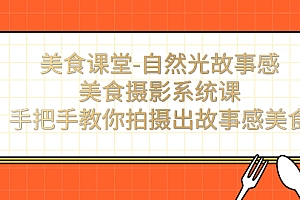 【副业项目7532期】美食课堂-自然光故事感美食摄影系统课:手把手教你拍摄出故事感美食!