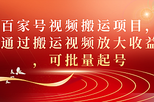【副业项目7536期】百家号视频搬运项目,通过搬运视频放大收益,可批量起号