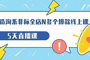 【副业项目7550期】打造-淘系-非标全店N多个爆款线上课,5天直播课