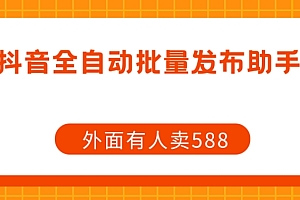 【副业项目7575期】【原创开发】外面卖588抖音全自动批量发布助手
