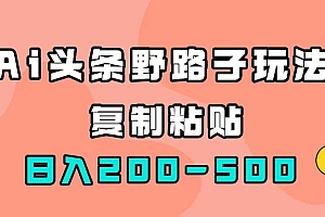 【副业项目7616期】AI头条野路子玩法,只需复制粘贴,日入200-500+