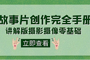 【副业项目7683期】编导-通识课之《故事片-创作完全手册》摄影摄像零基础到精通(20节课程)