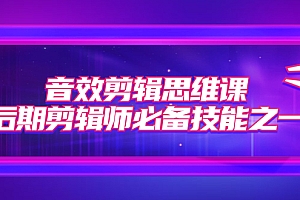 【副业项目7876期】音效剪辑思维课,后期剪辑师必备技能之一(8节课)