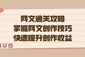 【副业项目7628期】网文.通关攻略,掌握网文创作技巧,快速提升创作收益