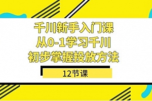 【副业项目7676期】千川-新手入门课,从0-1学习千川,初步掌握投放方法(12节课)