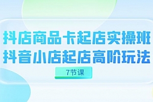 【副业项目7686期】抖店-商品卡起店实战班,抖音小店起店高阶玩法