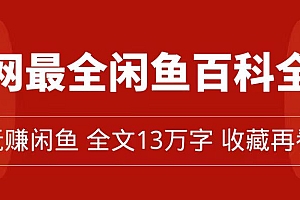 【副业项目7689期】全网最全闲鱼百科全书,全文13万字左右,带你玩赚闲鱼卖货,从0到月入过万