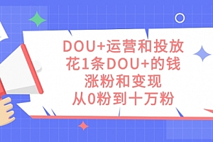 【副业项目7695期】DOU+运营和投放,花1条DOU+的钱,涨粉和变现,从0粉到十万粉