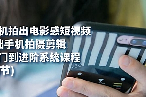 【副业项目7706期】用手机拍出电影感短视频,0基础手机拍摄剪辑,从入门到进阶系统课程(125节)