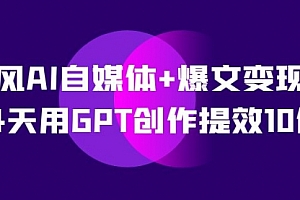 【副业项目7733期】台风AI自媒体+爆文变现营,14天用GPT创作提效10倍(12节课)