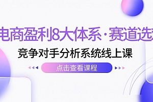【副业项目7741期】电商盈利8大体系·赛道选对,竞争对手分析系统线上课(12节)