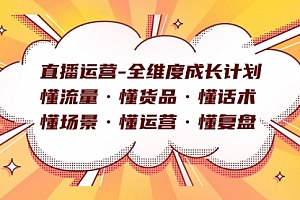 【副业项目7866期】直播运营-全维度成长计划 懂流量·懂货品·懂话术·懂场景·懂运营·懂复盘