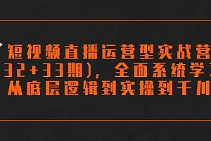 【副业项目7869期】短视频直播运营型实战营(32+33期),全面系统学习,从底层逻辑到实操到千川