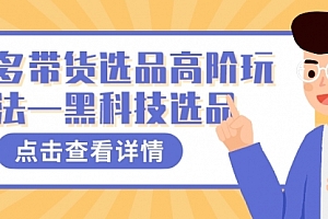 【副业项目7870期】多多视频带货选品高阶玩法—黑科技选品