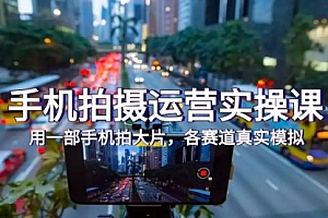 【副业项目7913期】手机拍摄运营实操课,用一部手机拍大片,各赛道真实模拟(38节课)