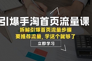 【副业项目7930期】手淘首页流量课:拆解引爆首页流量步骤,要推荐流量,学这个就够了