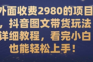 【副业项目7994期】外面收费2980的项目,抖音图文带货玩法详细教程,看完小白也能轻松上手