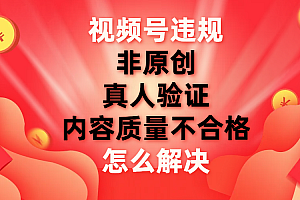 【副业项目8000期】视频号【非原创,内容质量不合格,真人验证】违规怎么解决
