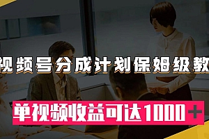 【副业项目8031期】视频号分成计划保姆级教程:从开通收益到作品制作,单视频收益可达1000+